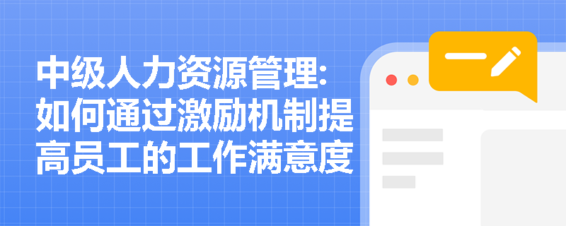 中级人力资源管理:如何通过激励机制提高员工的工作满意度？