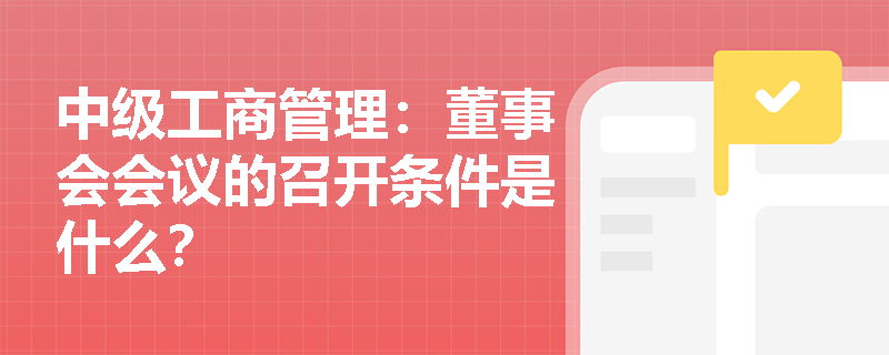 中级工商管理：董事会会议的召开条件是什么？