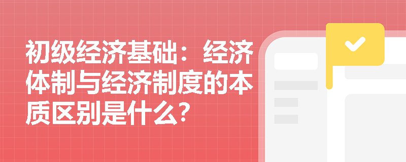 初级经济基础:经济体制与经济制度的本质区别是什么? 初级经济基础:经济体制与经济制度的本质区别是什么?
