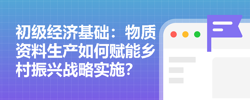 初级经济基础:物质资料生产如何赋能乡村振兴战略实施? 初级经济基础:物质资料生产如何赋能乡村振兴战略实施?