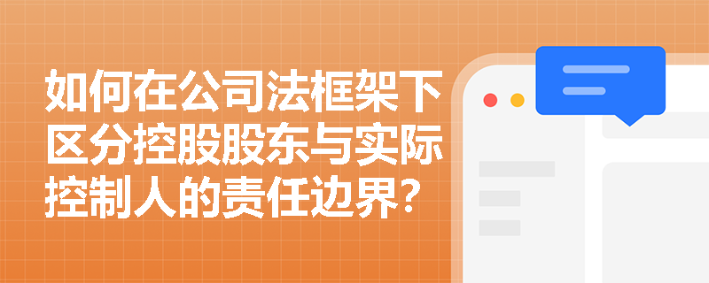 如何在公司法框架下区分控股股东与实际控制人的责任边界？
