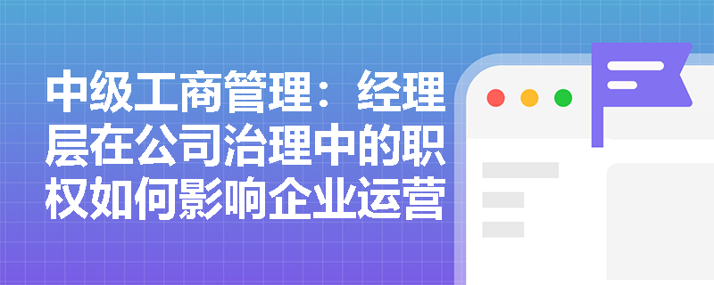 中级工商管理：经理层在公司治理中的职权如何影响企业运营？