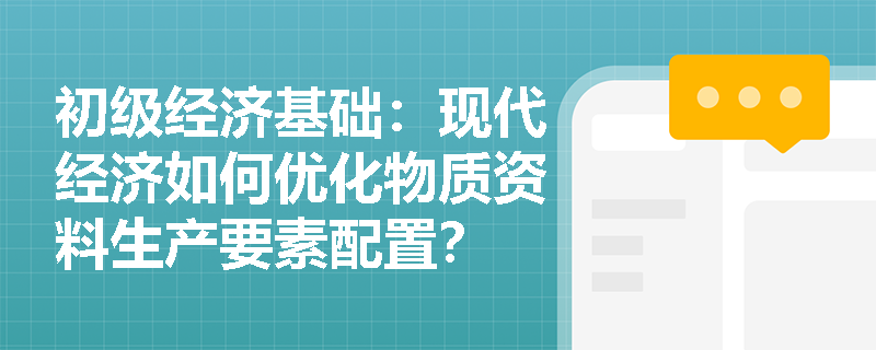 初级经济基础:现代经济如何优化物质资料生产要素配置? 初级经济基础:现代经济如何优化物质资料生产要素配置?