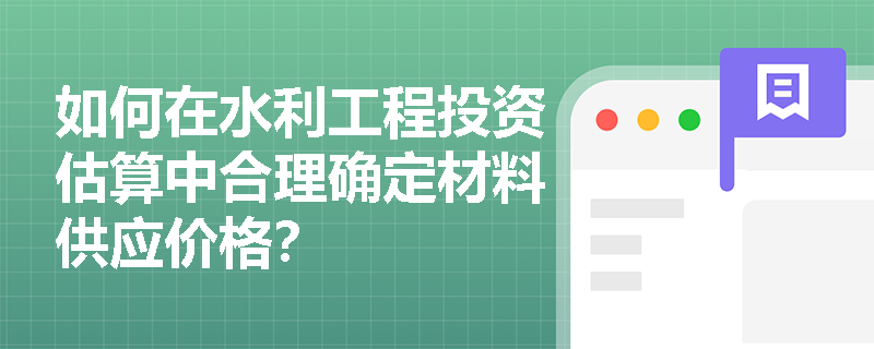 如何在水利工程投资估算中合理确定材料供应价格？