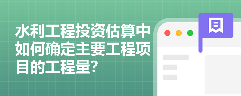 水利工程投资估算中如何确定主要工程项目的工程量？