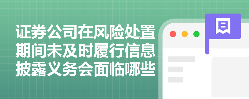 证券公司在风险处置期间未及时履行信息披露义务会面临哪些严厉处罚? 证券公司在风险处置期间未及时履行信息披露义务会面临哪些严厉处罚?