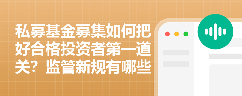 私募基金募集如何把好合格投资者第一道关?监管新规有哪些具体要求? 私募基金募集如何把好合格投资者第一道关?监管新规有哪些具体要求?