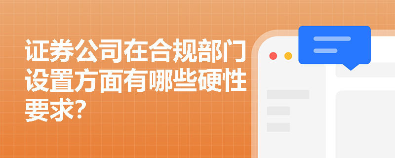 证券公司在合规部门设置方面有哪些硬性要求? 证券公司在合规部门设置方面有哪些硬性要求?