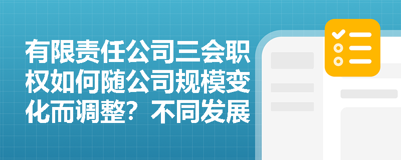 有限责任公司三会职权如何随公司规模变化而调整?不同发展阶段的企业如何优化治理结构? 有限责任公司三会职权如何随公司规模变化而调整?不同发展阶段的企业如何优化治理结构?
