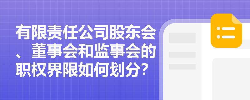 有限责任公司股东会、董事会和监事会的职权界限如何划分? 有限责任公司股东会、董事会和监事会的职权界限如何划分?