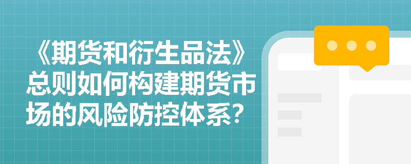 《期货和衍生品法》总则如何构建期货市场的风险防控体系? 《期货和衍生品法》总则如何构建期货市场的风险防控体系?