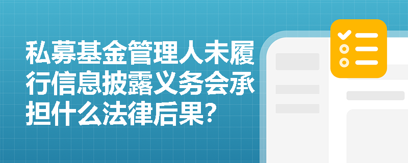 私募基金管理人未履行信息披露义务会承担什么法律后果? 私募基金管理人未履行信息披露义务会承担什么法律后果?