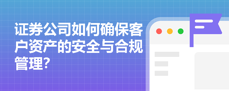 证券公司如何确保客户资产的安全与合规管理? 证券公司如何确保客户资产的安全与合规管理?