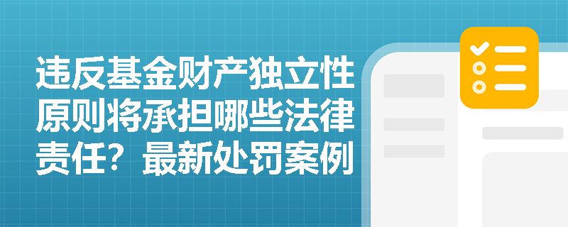 违反基金财产独立性原则将承担哪些法律责任？最新处罚案例警示