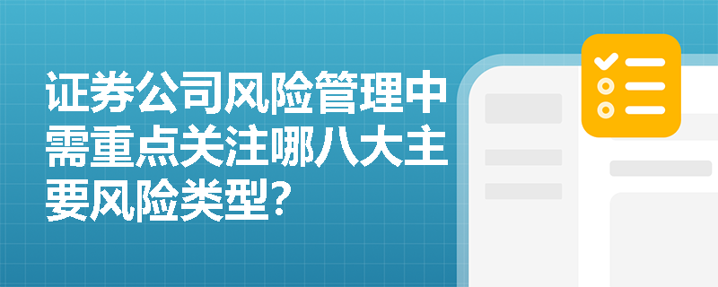 证券公司风险管理中需重点关注哪八大主要风险类型? 证券公司风险管理中需重点关注哪八大主要风险类型?