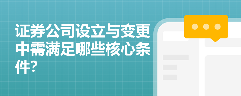 证券公司设立与变更中需满足哪些核心条件? 证券公司设立与变更中需满足哪些核心条件?