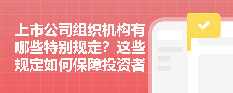上市公司组织机构有哪些特别规定？这些规定如何保障投资者权益？