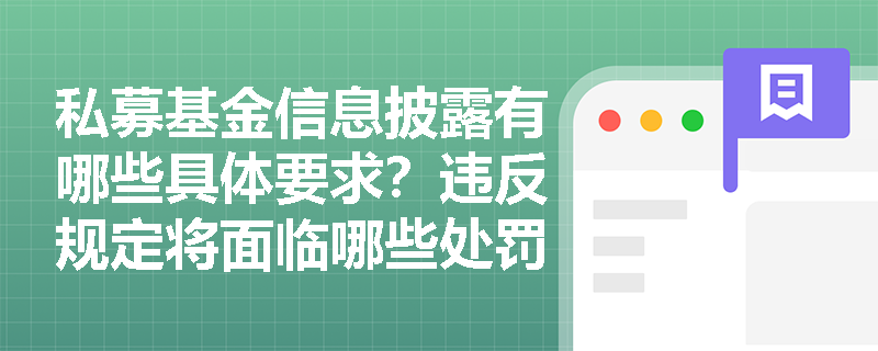 私募基金信息披露有哪些具体要求?违反规定将面临哪些处罚? 私募基金信息披露有哪些具体要求?违反规定将面临哪些处罚?
