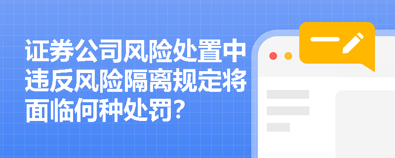 证券公司风险处置中违反风险隔离规定将面临何种处罚? 证券公司风险处置中违反风险隔离规定将面临何种处罚?
