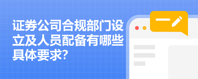 证券公司合规部门设立及人员配备有哪些具体要求? 证券公司合规部门设立及人员配备有哪些具体要求?