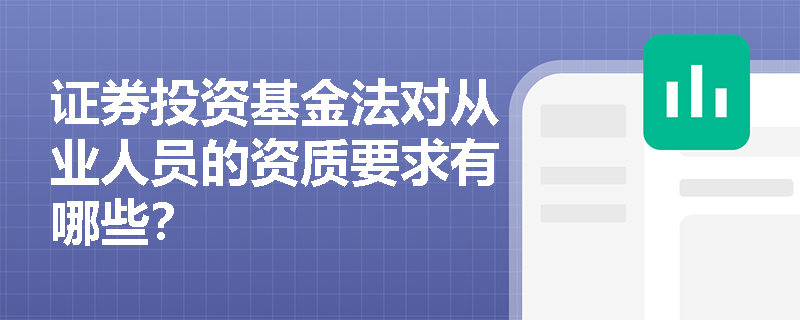 证券投资基金法对从业人员的资质要求有哪些? 证券投资基金法对从业人员的资质要求有哪些?