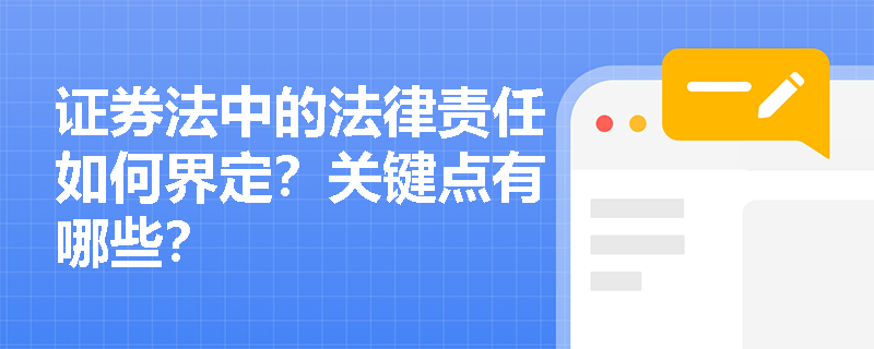 证券法中的法律责任如何界定?关键点有哪些? 证券法中的法律责任如何界定?关键点有哪些?