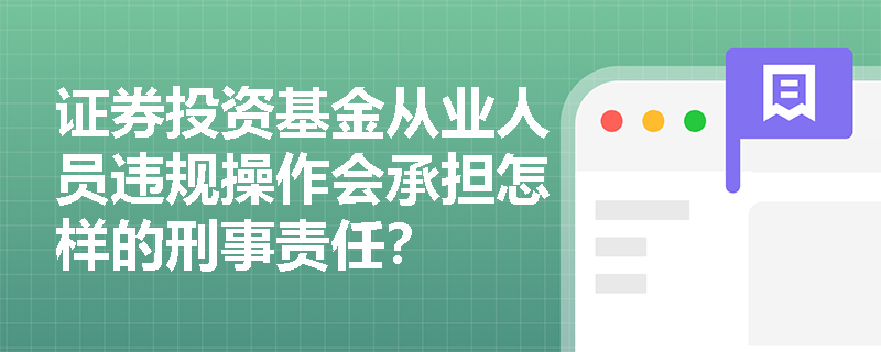 证券投资基金从业人员违规操作会承担怎样的刑事责任？