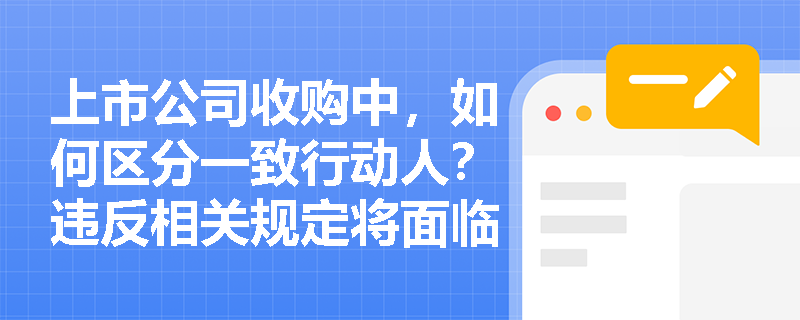上市公司收购中,如何区分一致行动人?违反相关规定将面临哪些法律后果? 上市公司收购中,如何区分一致行动人?违反相关规定将面临哪些法律后果?
