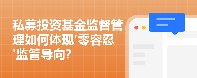 私募投资基金监督管理如何体现'零容忍'监管导向？