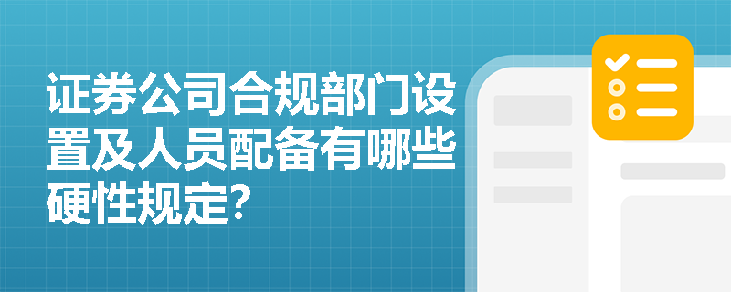 证券公司合规部门设置及人员配备有哪些硬性规定？