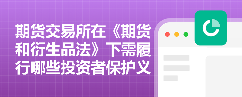 期货交易所在《期货和衍生品法》下需履行哪些投资者保护义务？