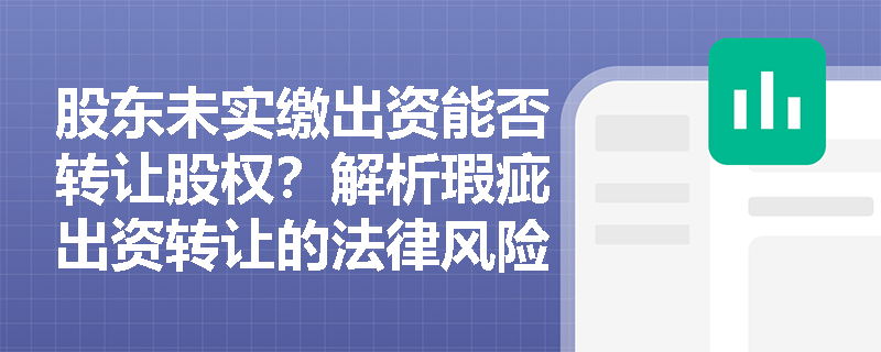 股东未实缴出资能否转让股权?解析瑕疵出资转让的法律风险 股东未实缴出资能否转让股权?解析瑕疵出资转让的法律风险
