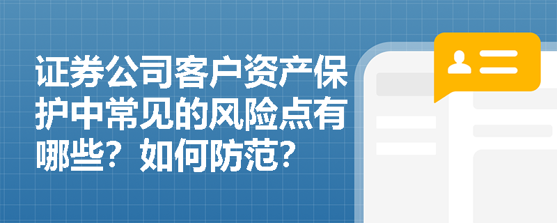 证券公司客户资产保护中常见的风险点有哪些?如何防范? 证券公司客户资产保护中常见的风险点有哪些?如何防范?