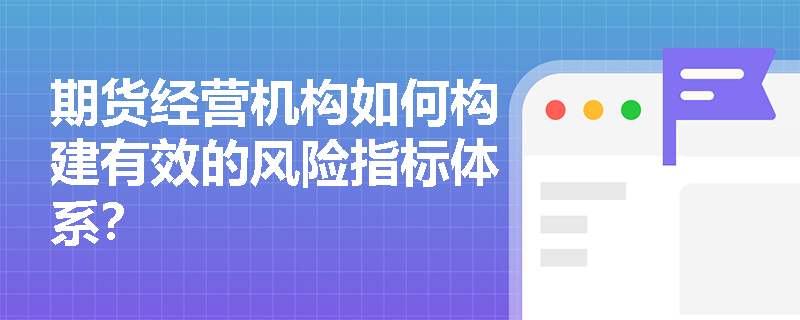 期货经营机构如何构建有效的风险指标体系？