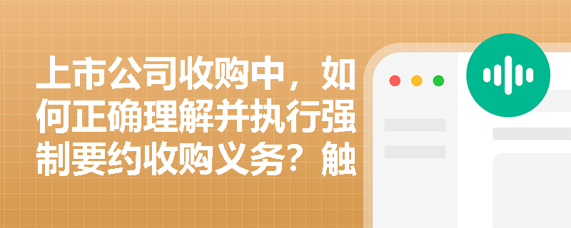 上市公司收购中,如何正确理解并执行强制要约收购义务?触发条件和操作流程是什么? 上市公司收购中,如何正确理解并执行强制要约收购义务?触发条件和操作流程是什么?