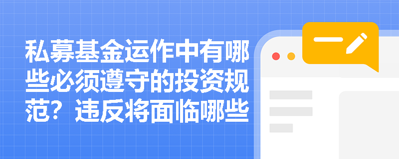 私募基金运作中有哪些必须遵守的投资规范?违反将面临哪些处罚? 私募基金运作中有哪些必须遵守的投资规范?违反将面临哪些处罚?
