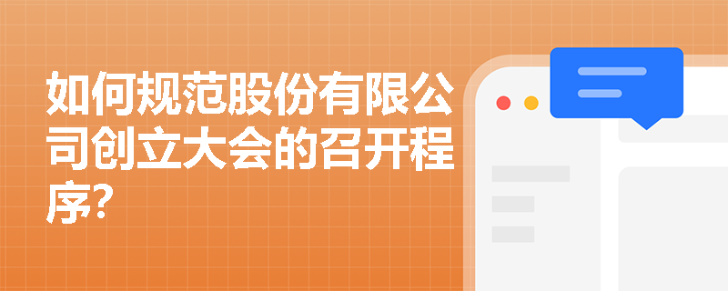 如何规范股份有限公司创立大会的召开程序? 如何规范股份有限公司创立大会的召开程序?