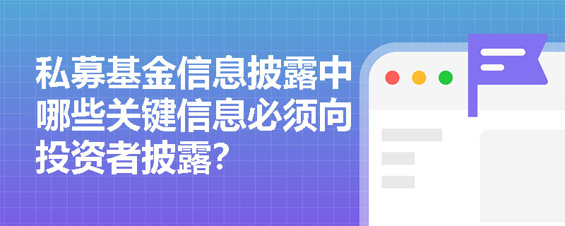 私募基金信息披露中哪些关键信息必须向投资者披露? 私募基金信息披露中哪些关键信息必须向投资者披露?