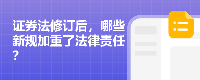 证券法修订后,哪些新规加重了法律责任? 证券法修订后,哪些新规加重了法律责任?