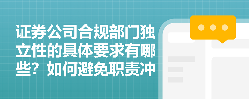 证券公司合规部门独立性的具体要求有哪些?如何避免职责冲突? 证券公司合规部门独立性的具体要求有哪些?如何避免职责冲突?