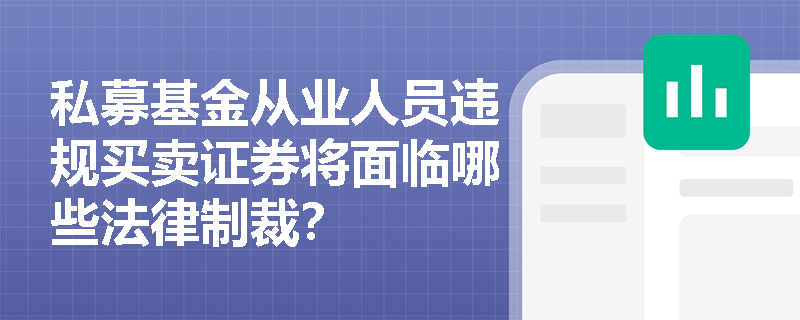 私募基金从业人员违规买卖证券将面临哪些法律制裁? 私募基金从业人员违规买卖证券将面临哪些法律制裁?
