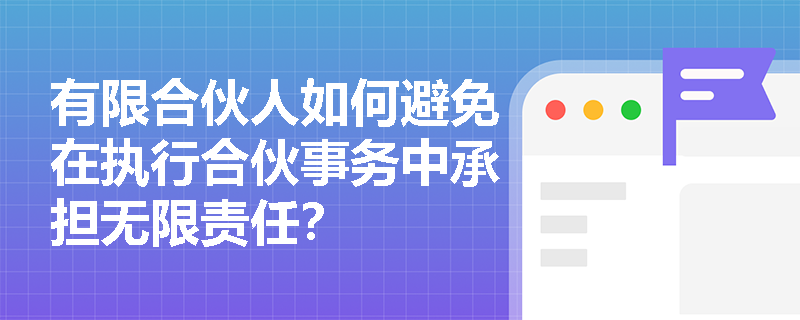 有限合伙人如何避免在执行合伙事务中承担无限责任？
