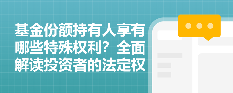 基金份额持有人享有哪些特殊权利?全面解读投资者的法定权益 基金份额持有人享有哪些特殊权利?全面解读投资者的法定权益