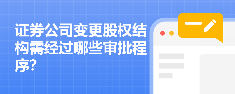 证券公司变更股权结构需经过哪些审批程序? 证券公司变更股权结构需经过哪些审批程序?