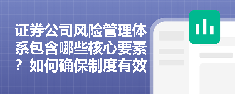 证券公司风险管理体系包含哪些核心要素?如何确保制度有效执行? 证券公司风险管理体系包含哪些核心要素?如何确保制度有效执行?