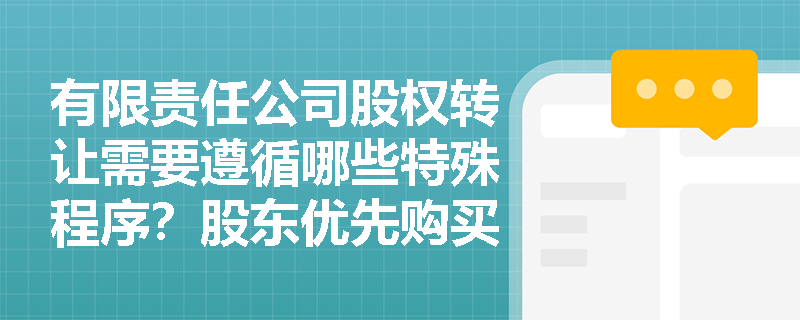 有限责任公司股权转让需要遵循哪些特殊程序?股东优先购买权如何行使? 有限责任公司股权转让需要遵循哪些特殊程序?股东优先购买权如何行使?