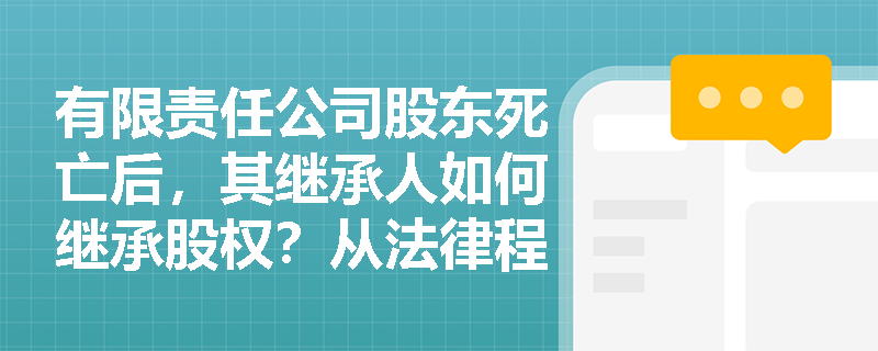 有限责任公司股东死亡后，其继承人如何继承股权？从法律程序到实务操作的全面指南