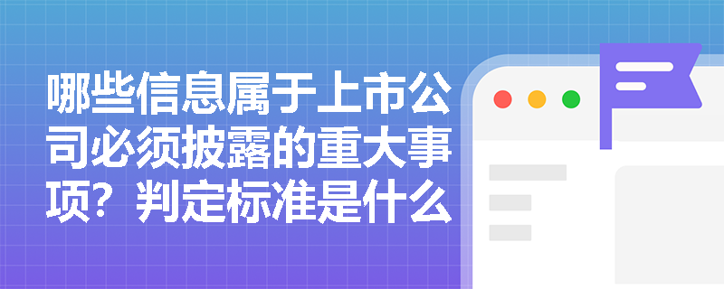 哪些信息属于上市公司必须披露的重大事项？判定标准是什么？