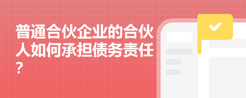 普通合伙企业的合伙人如何承担债务责任？