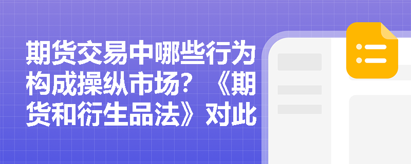 期货交易中哪些行为构成操纵市场?《期货和衍生品法》对此类违法行为设定了怎样的处罚措施? 期货交易中哪些行为构成操纵市场?《期货和衍生品法》对此类违法行为设定了怎样的处罚措施?